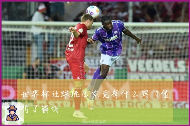 世界杯让球玩法究竟有什么窍门值得了解吗