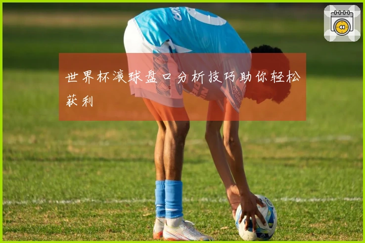 世界杯滚球盘口分析技巧助你轻松获利