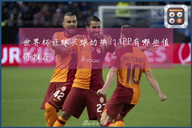 世界杯让球买球的热门APP有哪些值得推荐?