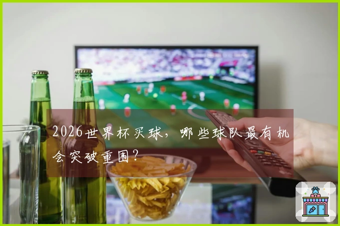 2026世界杯买球，哪些球队最有机会突破重围？