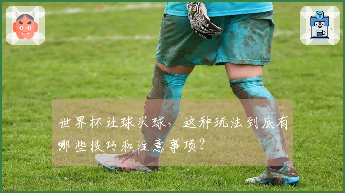世界杯让球买球，这种玩法到底有哪些技巧和注意事项？
