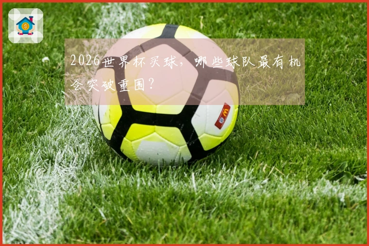 2026世界杯买球，哪些球队最有机会突破重围？