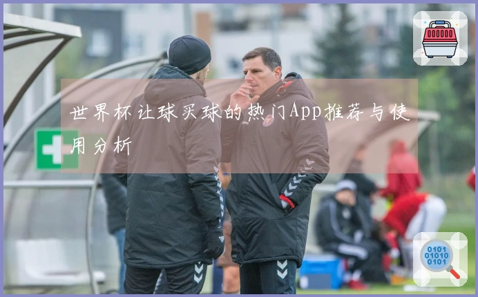 世界杯让球买球的热门App推荐与使用分析