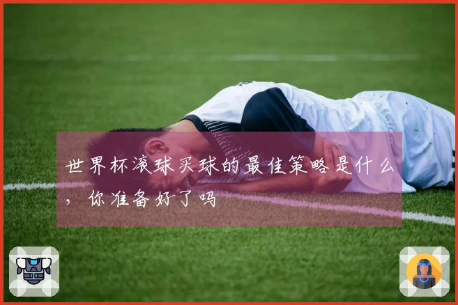世界杯滚球买球的最佳策略是什么，你准备好了吗