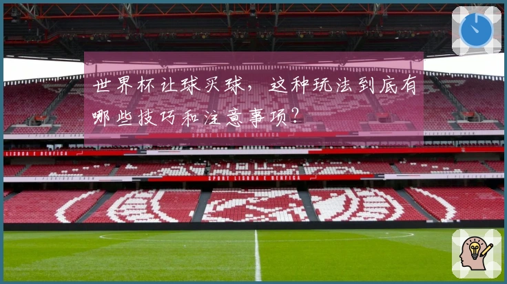 世界杯让球买球，这种玩法到底有哪些技巧和注意事项？