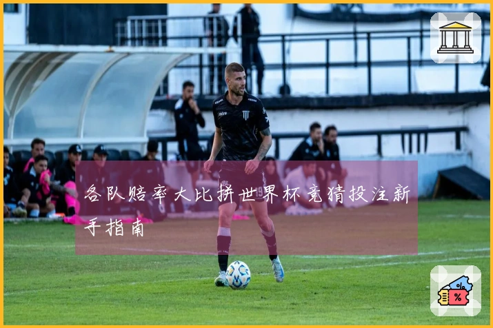 各队赔率大比拼世界杯竞猜投注新手指南