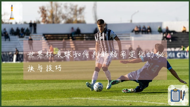 世界杯滚球如何判断赔率变化的秘诀与技巧
