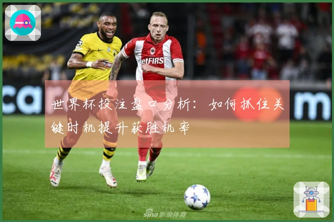 世界杯投注盘口分析：如何抓住关键时机提升获胜机率