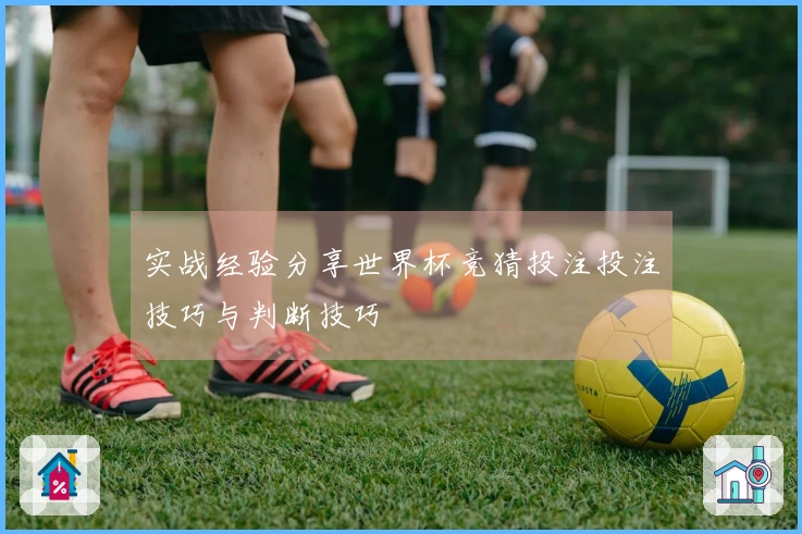 实战经验分享世界杯竞猜投注投注技巧与判断技巧