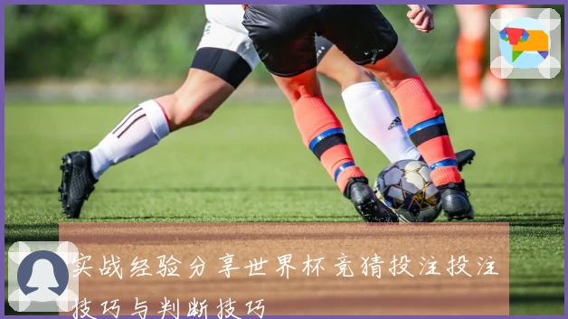 实战经验分享世界杯竞猜投注投注技巧与判断技巧