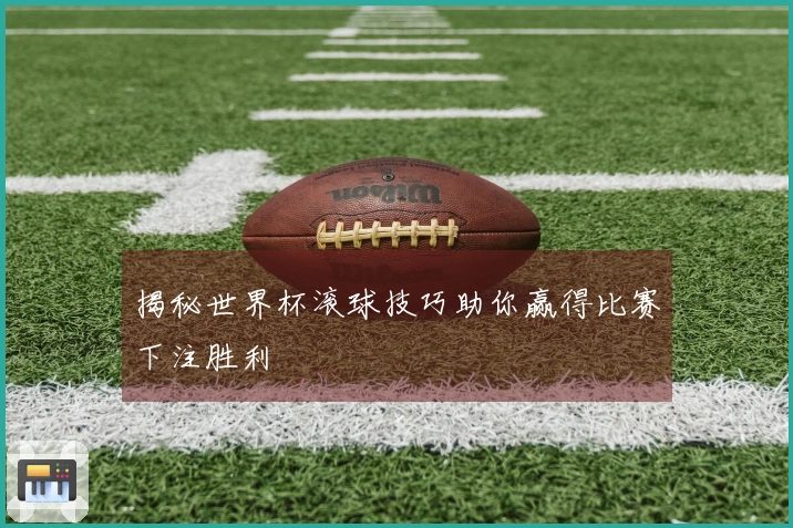 揭秘世界杯滚球技巧助你赢得比赛下注胜利