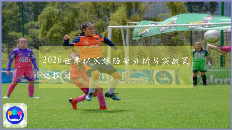 2026世界杯买球赔率分析与实战策略探讨