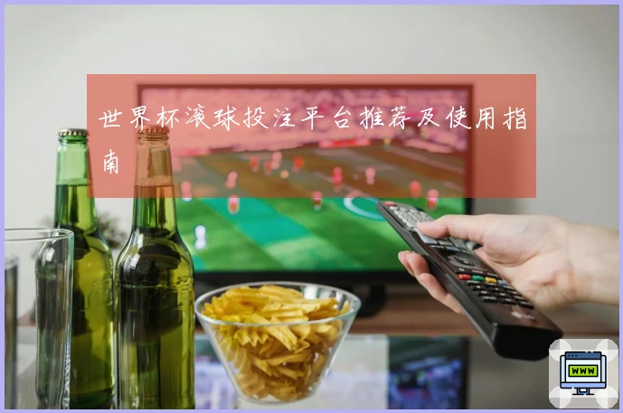 世界杯滚球投注平台推荐及使用指南